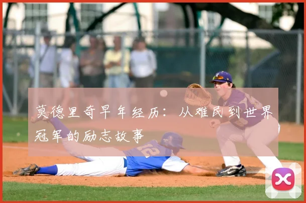 莫德里奇早年经历：从难民到世界冠军的励志故事