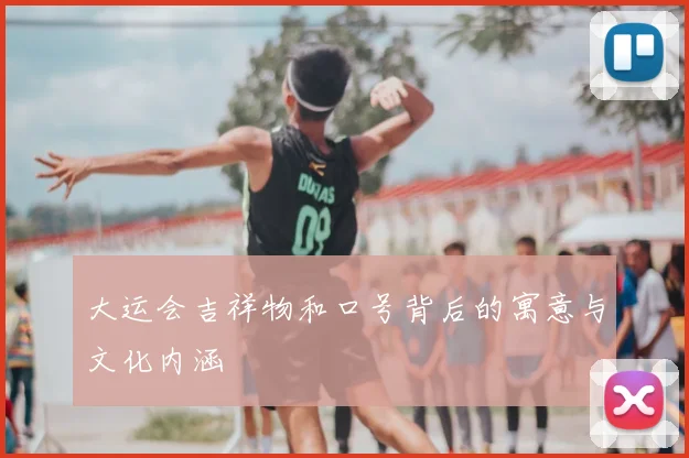 大运会吉祥物和口号背后的寓意与文化内涵