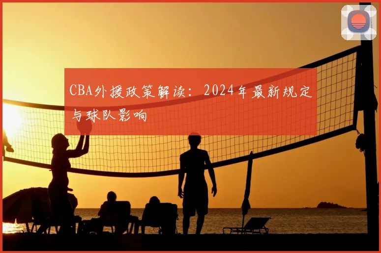 CBA外援政策解读:2024年最新规定与球队影响