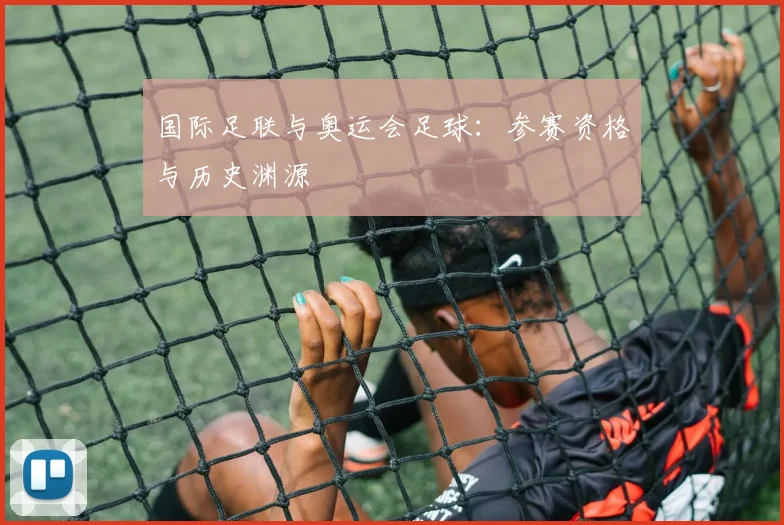 国际足联与奥运会足球：参赛资格与历史渊源