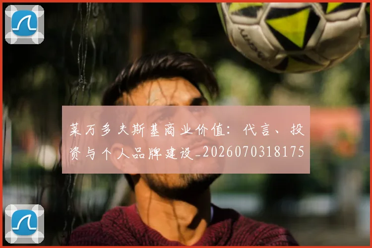 莱万多夫斯基商业价值：代言、投资与个人品牌建设_20260703181759