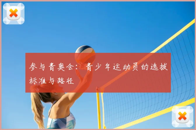参与青奥会：青少年运动员的选拔标准与路径