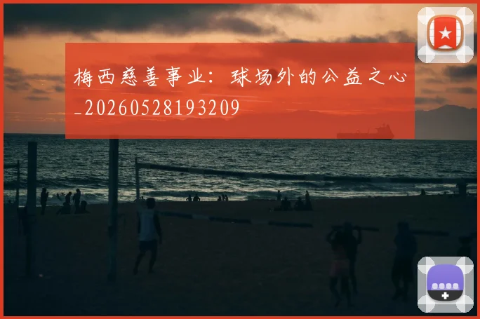 梅西慈善事业:球场外的公益之心_20260528193209