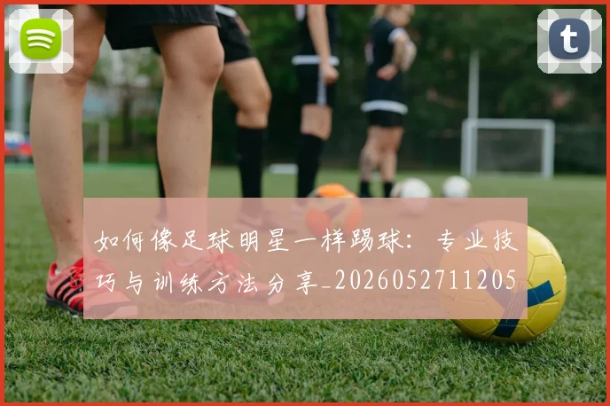 如何像足球明星一样踢球：专业技巧与训练方法分享_20260527112053