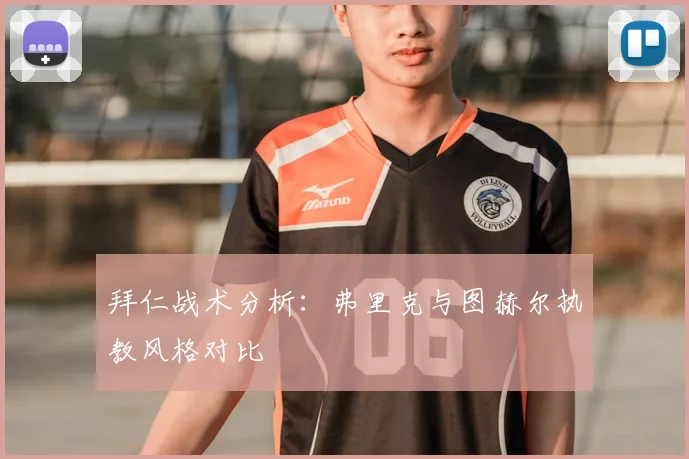 拜仁战术分析：弗里克与图赫尔执教风格对比
