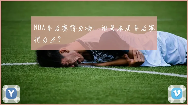 NBA季后赛得分榜:谁是本届季后赛得分王?