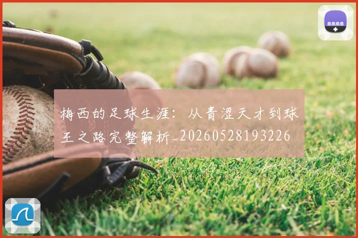 梅西的足球生涯：从青涩天才到球王之路完整解析_20260528193226