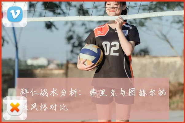拜仁战术分析：弗里克与图赫尔执教风格对比