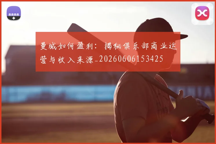曼城如何盈利:揭秘俱乐部商业运营与收入来源_20260606153425