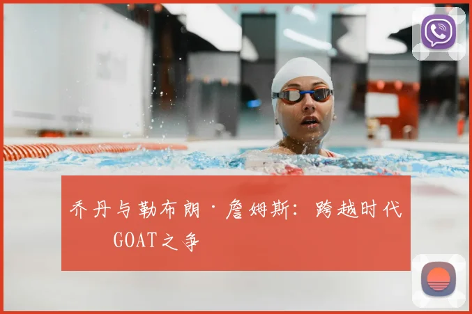乔丹与勒布朗·詹姆斯：跨越时代的GOAT之争