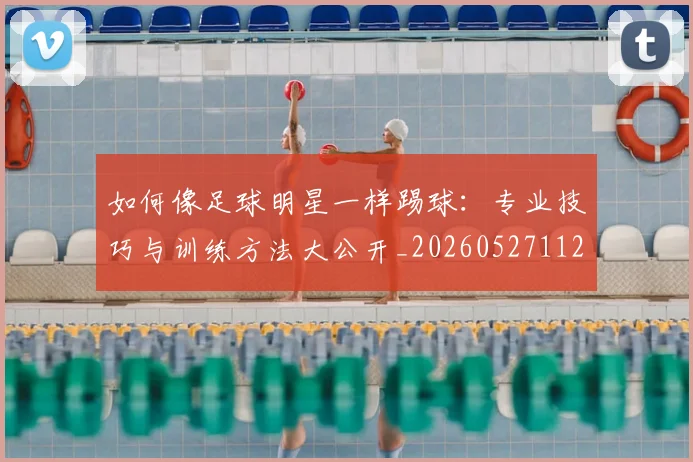 如何像足球明星一样踢球:专业技巧与训练方法大公开_20260527112054
