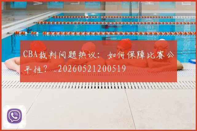 CBA裁判问题热议：如何保障比赛公平性？_20260521200519