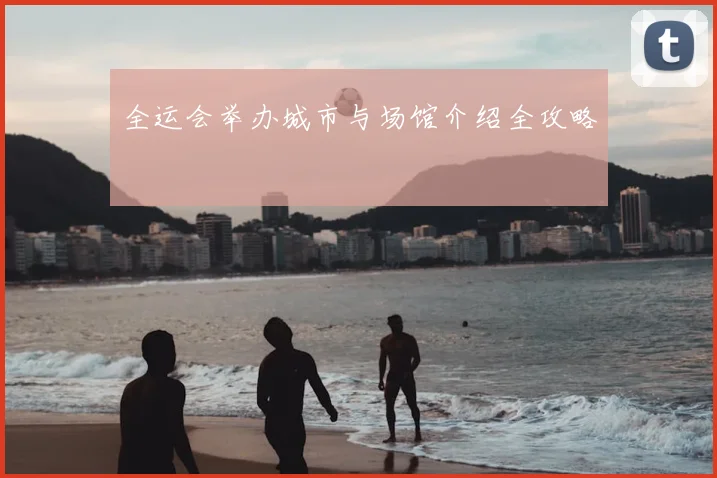 全运会举办城市与场馆介绍全攻略
