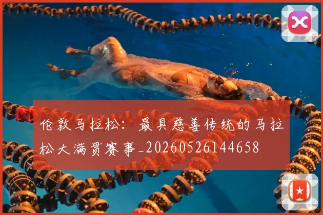 伦敦马拉松:最具慈善传统的马拉松大满贯赛事_20260526144658