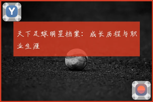 天下足球明星档案:成长历程与职业生涯