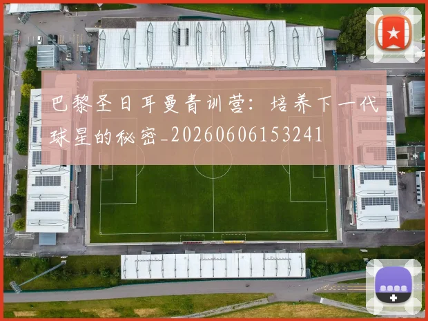 巴黎圣日耳曼青训营：培养下一代球星的秘密_20260606153241