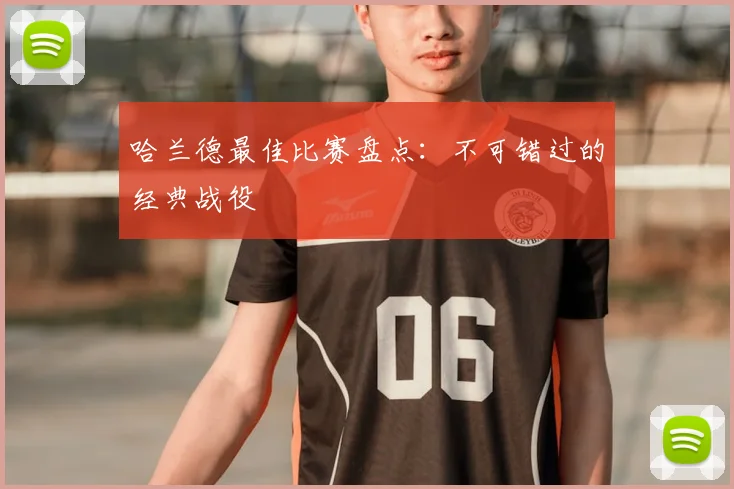 哈兰德最佳比赛盘点：不可错过的经典战役