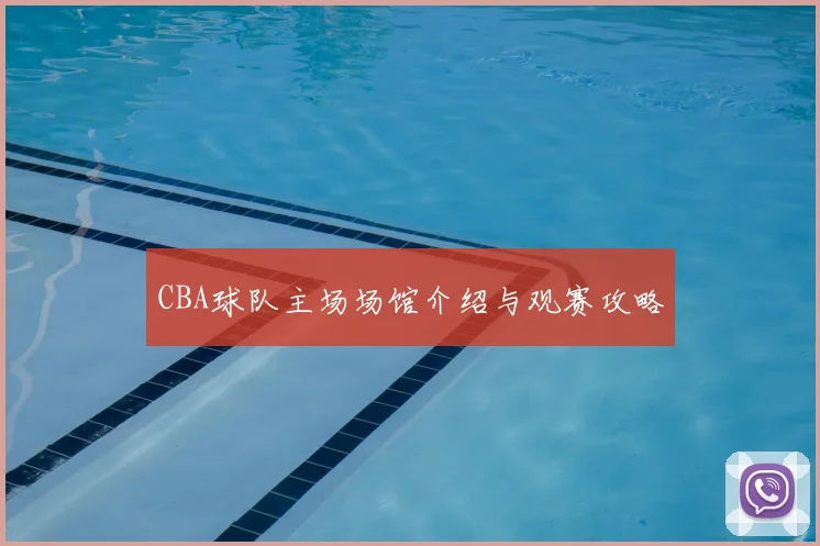 CBA球队主场场馆介绍与观赛攻略
