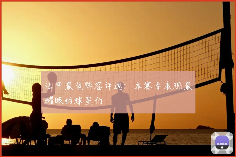 法甲最佳阵容评选：本赛季表现最耀眼的球星们
