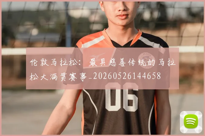 伦敦马拉松：最具慈善传统的马拉松大满贯赛事_20260526144658