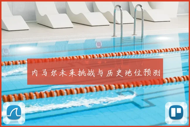 内马尔未来挑战与历史地位预测