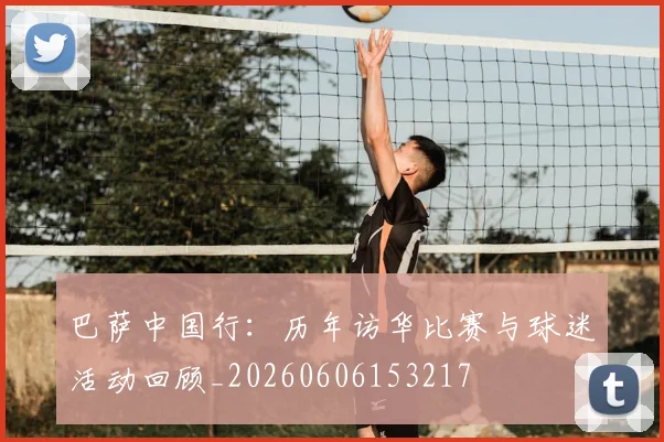 巴萨中国行：历年访华比赛与球迷活动回顾_20260606153217