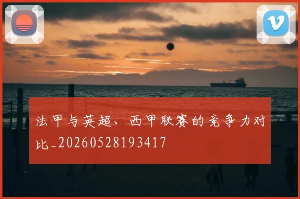 法甲与英超、西甲联赛的竞争力对比_20260528193417