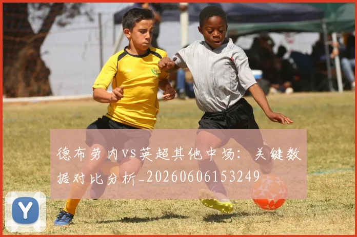 德布劳内vs英超其他中场:关键数据对比分析_20260606153249