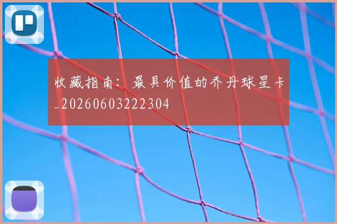 收藏指南：最具价值的乔丹球星卡_20260603222304