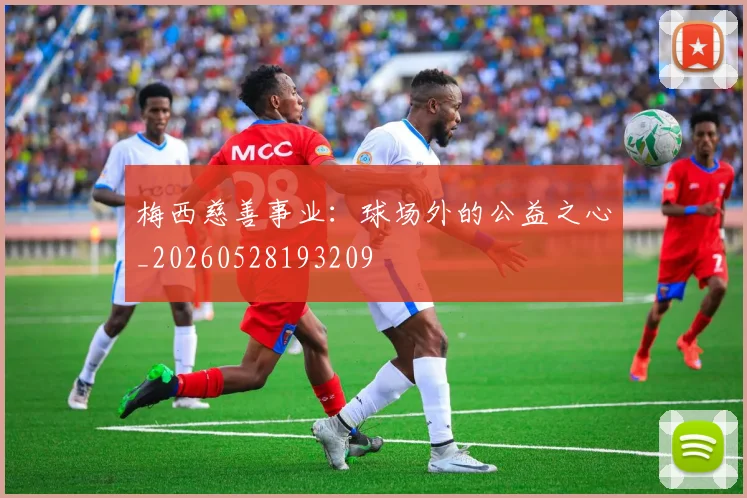 梅西慈善事业:球场外的公益之心_20260528193209