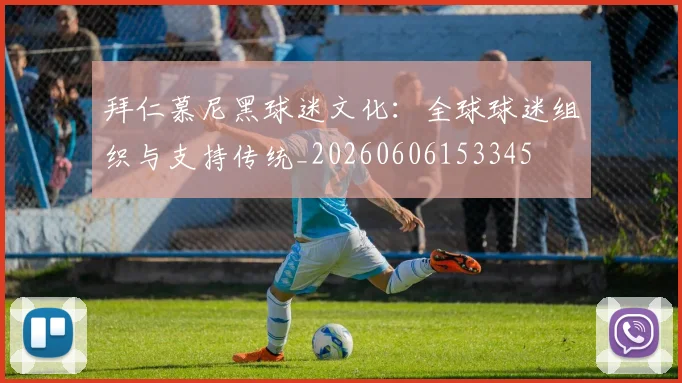 拜仁慕尼黑球迷文化：全球球迷组织与支持传统_20260606153345