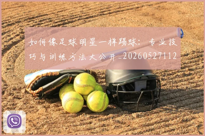 如何像足球明星一样踢球：专业技巧与训练方法大公开_20260527112054