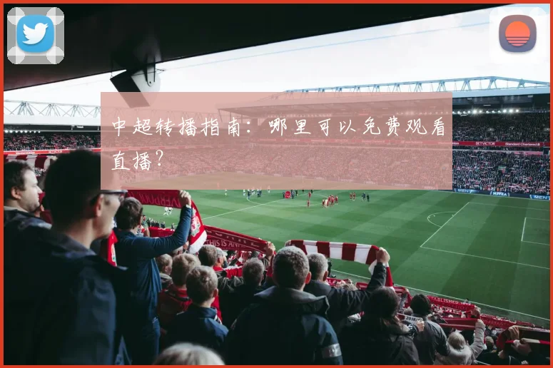 中超转播指南：哪里可以免费观看直播？