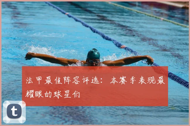 法甲最佳阵容评选：本赛季表现最耀眼的球星们