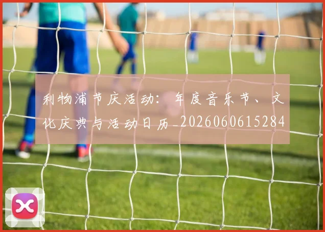 利物浦节庆活动：年度音乐节、文化庆典与活动日历_20260606152847