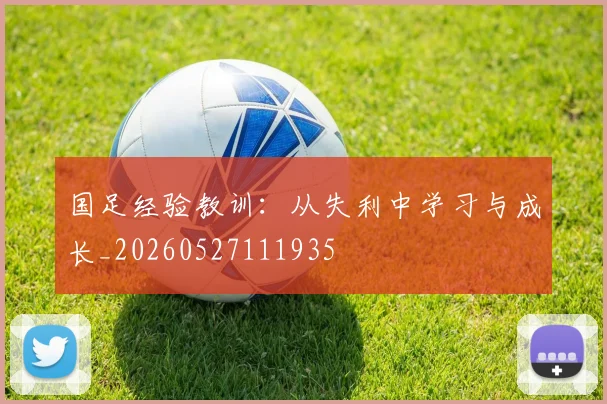 国足经验教训:从失利中学习与成长_20260527111935